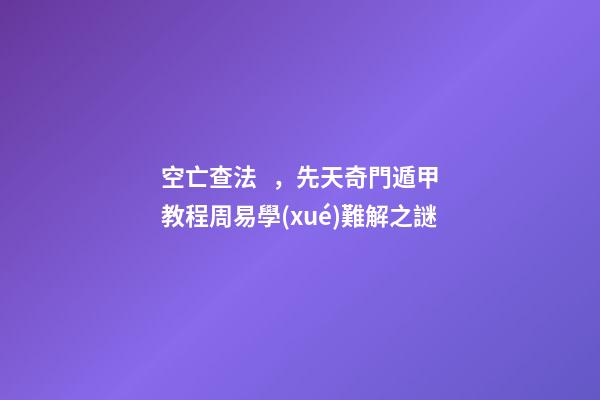 空亡查法，先天奇門遁甲教程周易學(xué)難解之謎